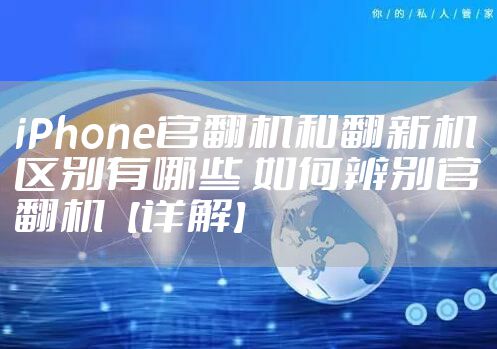 iPhone官翻机和翻新机区别有哪些 如何辨别官翻机【详解】