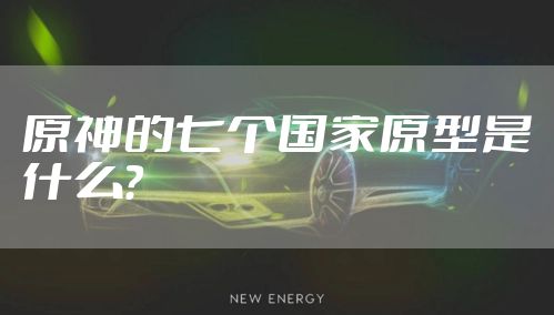 原神的七个国家原型是什么？