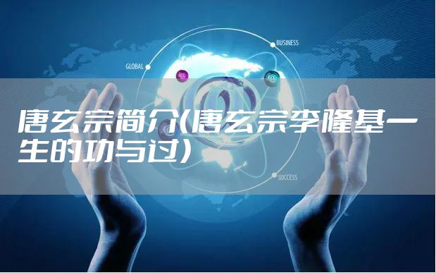 唐玄宗简介(唐玄宗李隆基一生的功与过)