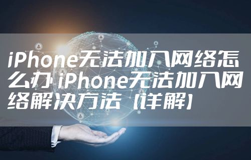 iPhone无法加入网络怎么办 iPhone无法加入网络解决方法【详解】