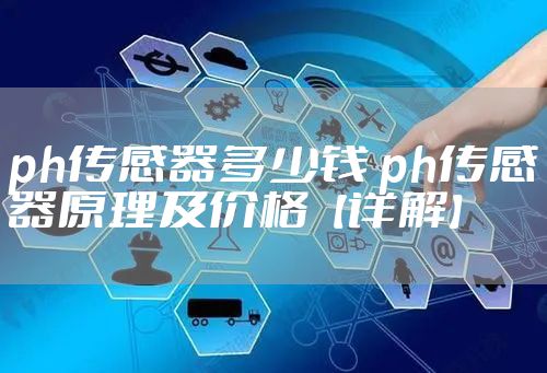 ph传感器多少钱 ph传感器原理及价格【详解】