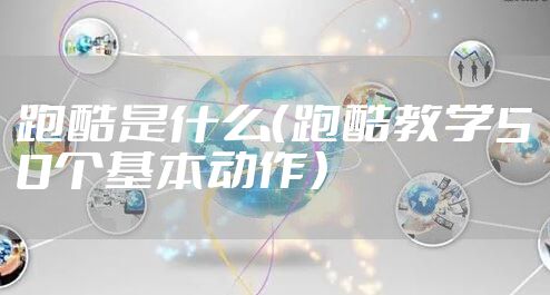 跑酷是什么（跑酷教学50个基本动作）