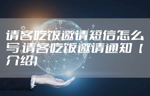 请客吃饭邀请短信怎么写 请客吃饭邀请通知【介绍】