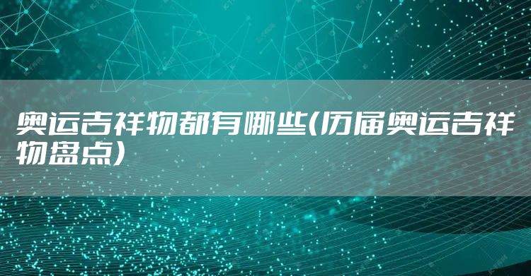 奥运吉祥物都有哪些(历届奥运吉祥物盘点)