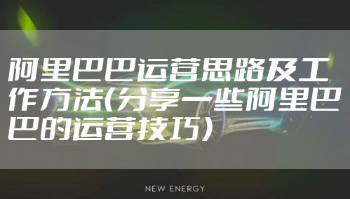 阿里巴巴运营思路及工作方法（分享一些阿里巴巴的运营技巧）