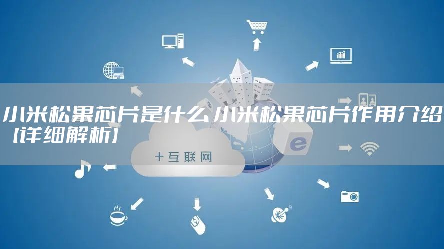 小米松果芯片是什么 小米松果芯片作用介绍【详细解析】