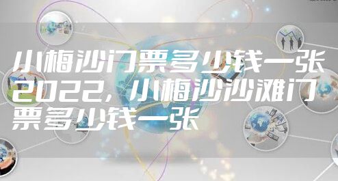 小梅沙门票多少钱一张2022，小梅沙沙滩门票多少钱一张