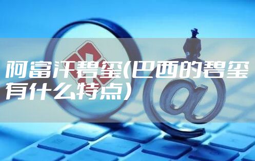 阿富汗碧玺(巴西的碧玺有什么特点)