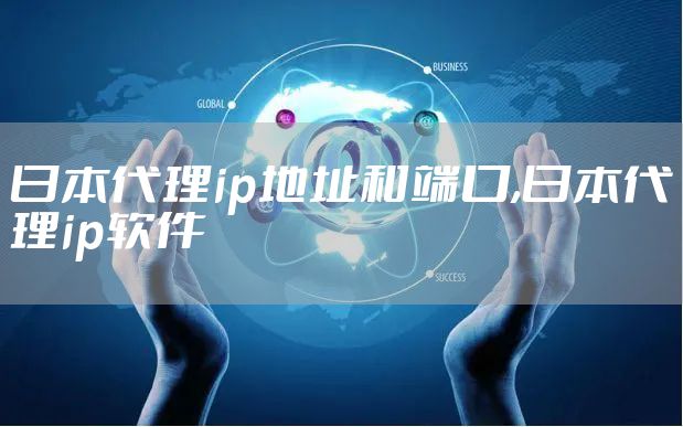 日本代理ip地址和端口,日本代理ip软件