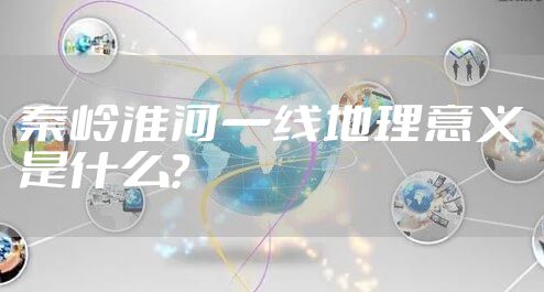 秦岭淮河一线地理意义是什么？