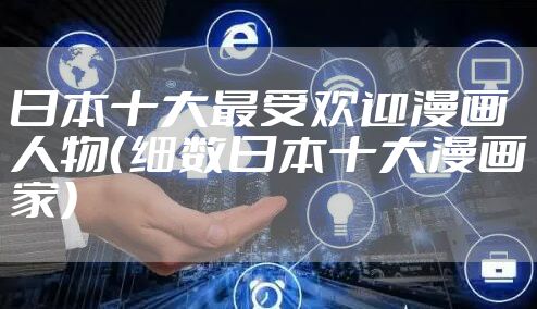 日本十大最受欢迎漫画人物（细数日本十大漫画家）
