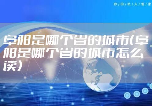 阜阳是哪个省的城市（阜阳是哪个省的城市怎么读）