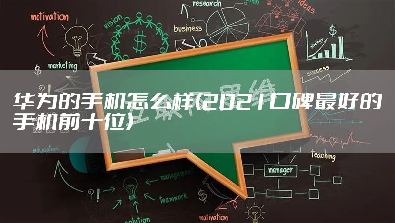华为的手机怎么样(2021口碑最好的手机前十位)