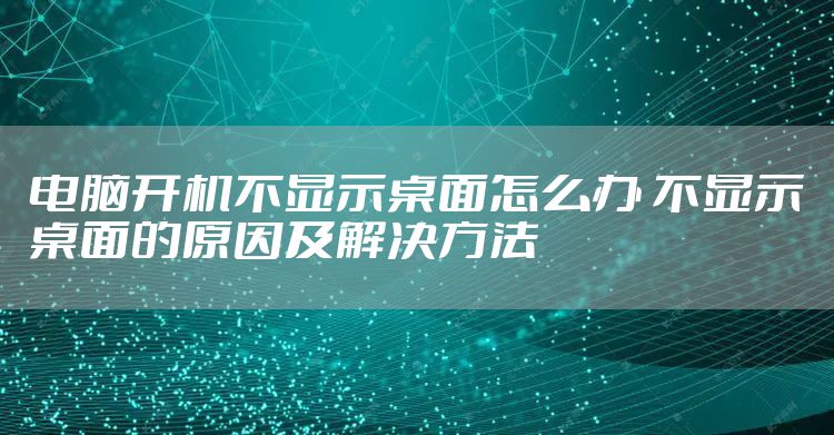 电脑开机不显示桌面怎么办 不显示桌面的原因及解决方法