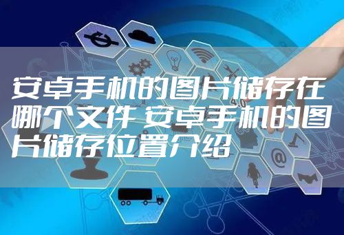 安卓手机的图片储存在哪个文件 安卓手机的图片储存位置介绍