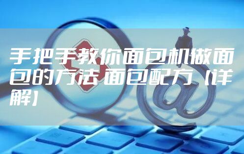 手把手教你面包机做面包的方法 面包配方【详解】