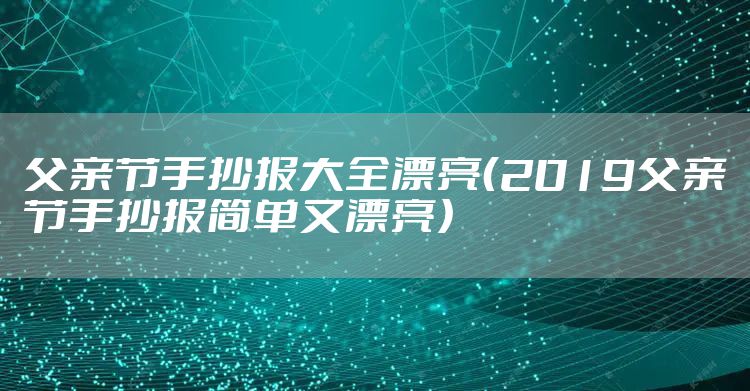 父亲节手抄报大全漂亮（2019父亲节手抄报简单又漂亮）