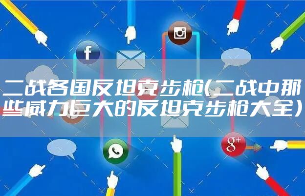 二战各国反坦克步枪（二战中那些威力巨大的反坦克步枪大全）