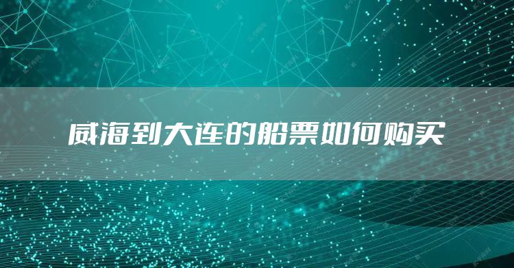 威海到大连的船票如何购买