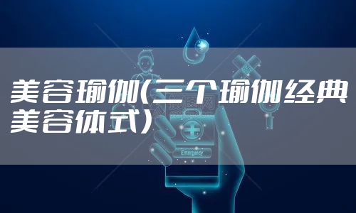 美容瑜伽（三个瑜伽经典美容体式）