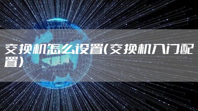 交换机怎么设置(交换机入门配置)