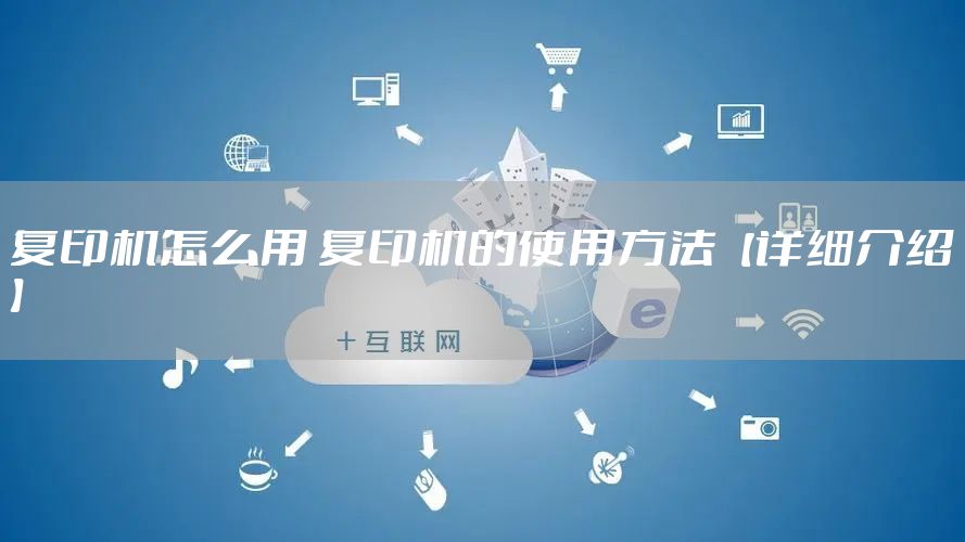 复印机怎么用 复印机的使用方法【详细介绍】