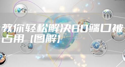 教你轻松解决80端口被占用【图解】