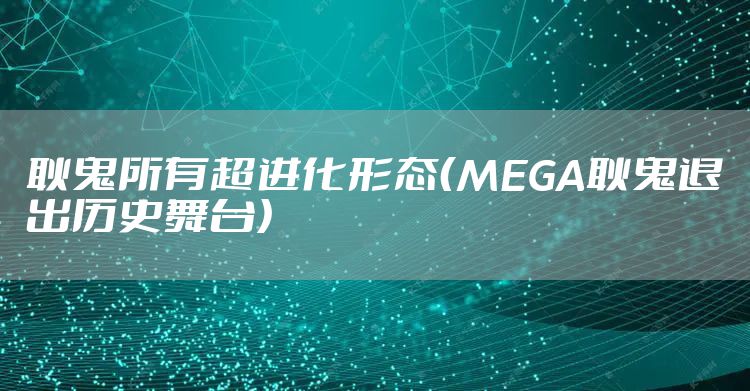 耿鬼所有超进化形态（MEGA耿鬼退出历史舞台）