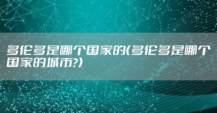 多伦多是哪个国家的（多伦多是哪个国家的城市?）