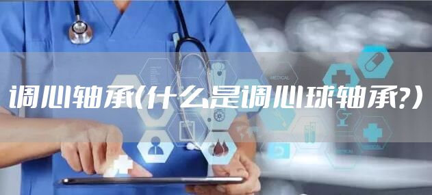 调心轴承(什么是调心球轴承?)