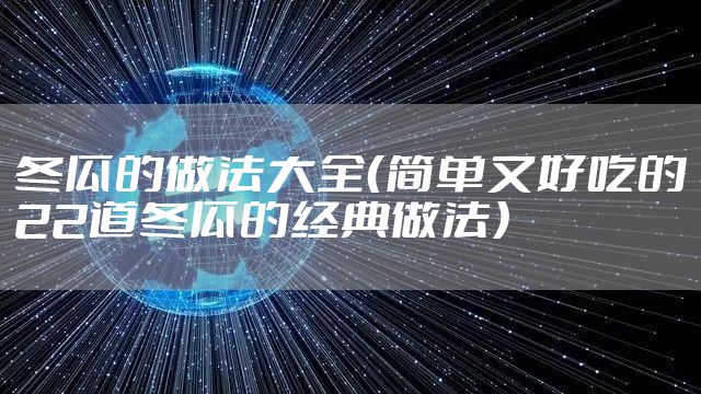 冬瓜的做法大全（简单又好吃的22道冬瓜的经典做法）