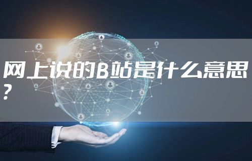 网上说的B站是什么意思?