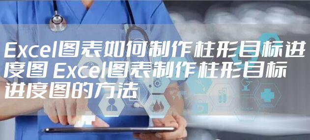 Excel图表如何制作柱形目标进度图 Excel图表制作柱形目标进度图的方法