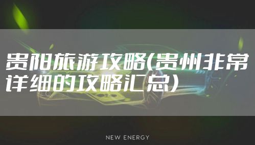 贵阳旅游攻略（贵州非常详细的攻略汇总）