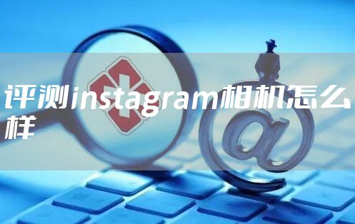 评测instagram相机怎么样
