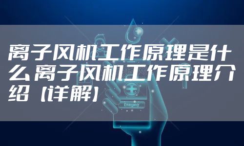 离子风机工作原理是什么 离子风机工作原理介绍【详解】