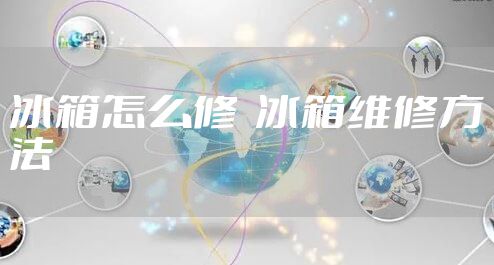 冰箱怎么修  冰箱维修方法