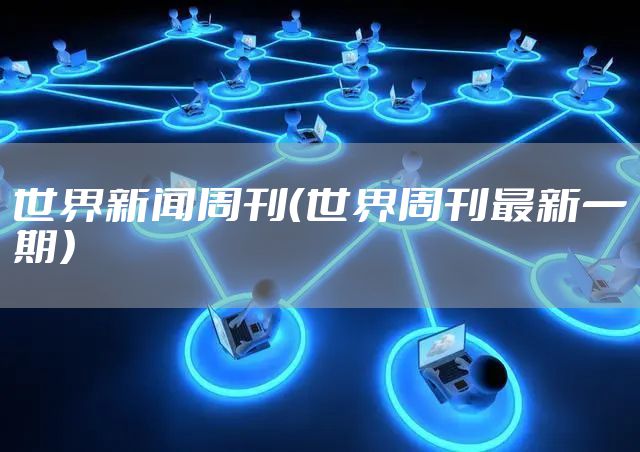 世界新闻周刊（世界周刊最新一期）