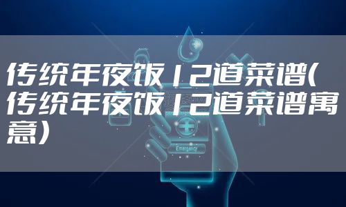 传统年夜饭12道菜谱（传统年夜饭12道菜谱寓意）