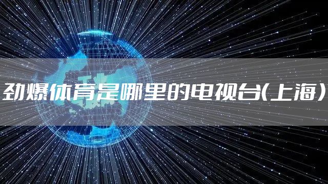 劲爆体育是哪里的电视台（上海）
