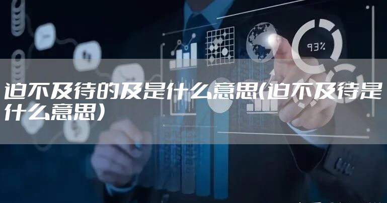 迫不及待的及是什么意思（迫不及待是什么意思）