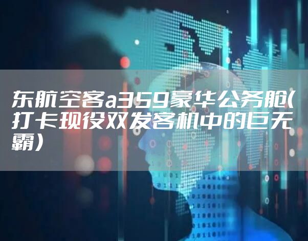 东航空客a359豪华公务舱（打卡现役双发客机中的巨无霸）