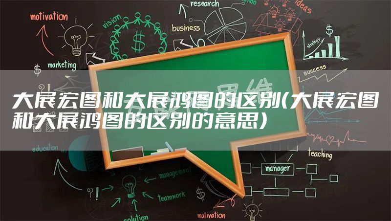 大展宏图和大展鸿图的区别（大展宏图和大展鸿图的区别的意思）