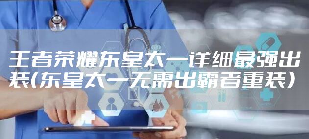 王者荣耀东皇太一详细最强出装（东皇太一无需出霸者重装）