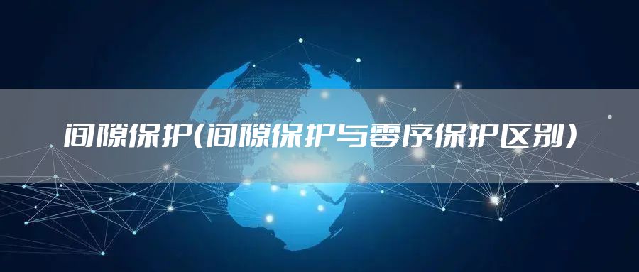 间隙保护（间隙保护与零序保护区别）