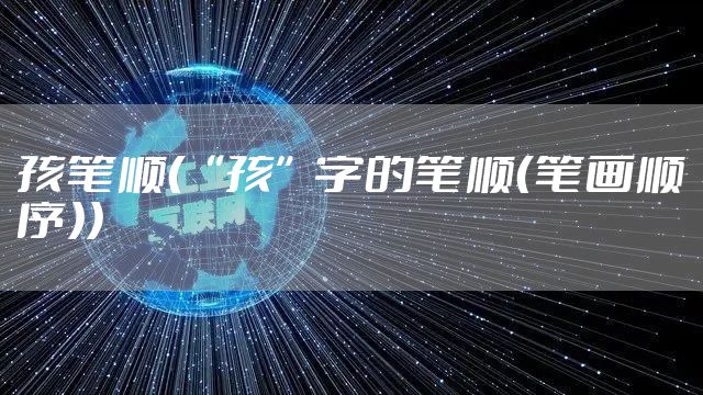 孩笔顺(“孩”字的笔顺(笔画顺序))