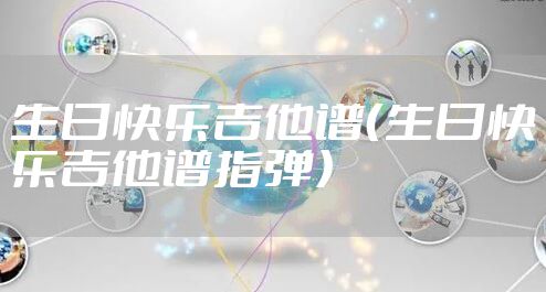 生日快乐吉他谱（生日快乐吉他谱指弹）