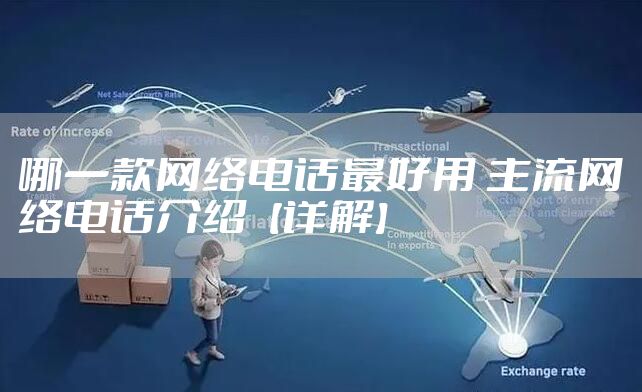 哪一款网络电话最好用 主流网络电话介绍【详解】