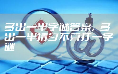 多出一半字谜答案，多出一半猜夕不算打一字谜