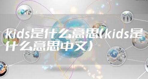 kids是什么意思(kids是什么意思中文)